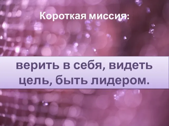 Короткая миссия: верить в себя, видеть цель, быть лидером.