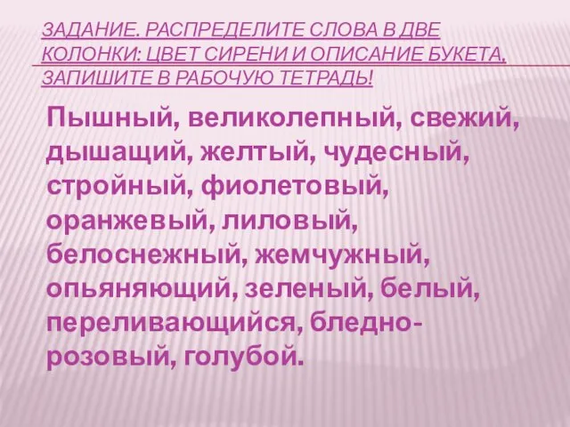 ЗАДАНИЕ. РАСПРЕДЕЛИТЕ СЛОВА В ДВЕ КОЛОНКИ: ЦВЕТ СИРЕНИ И ОПИСАНИЕ БУКЕТА,ЗАПИШИТЕ