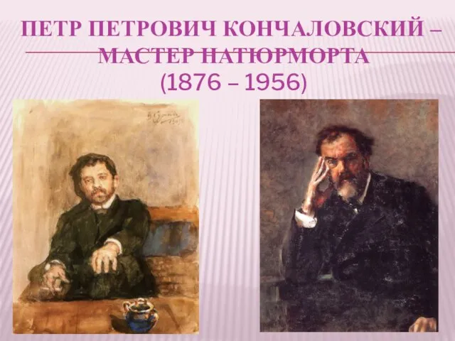 ПЕТР ПЕТРОВИЧ КОНЧАЛОВСКИЙ – МАСТЕР НАТЮРМОРТА (1876 – 1956)