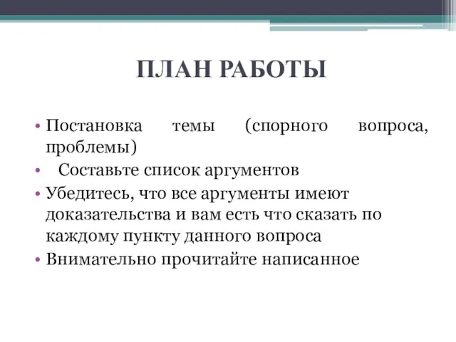 ПЛАН РАБОТЫ Постановка темы (спорного вопроса, проблемы) Составьте список аргументов Убедитесь,