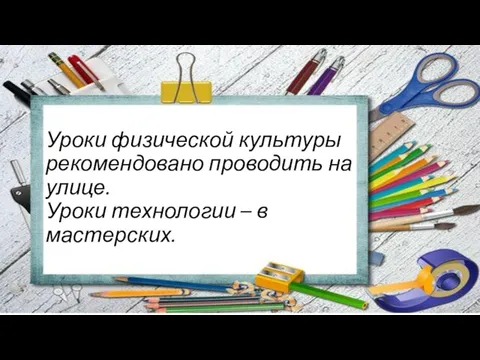 Уроки физической культуры рекомендовано проводить на улице. Уроки технологии – в мастерских.