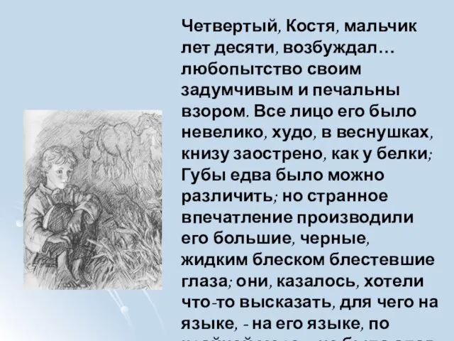 Четвертый, Костя, мальчик лет десяти, возбуждал… любопытство своим задумчивым и печальны