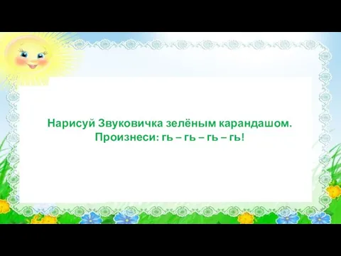 Нарисуй Звуковичка зелёным карандашом. Произнеси: гь – гь – гь – гь!