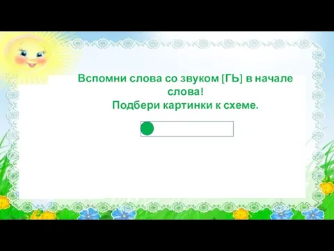 Вспомни слова со звуком [ГЬ] в начале слова! Подбери картинки к схеме.