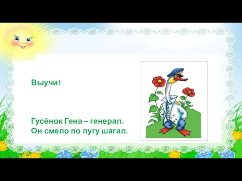 Выучи! Гусёнок Гена – генерал. Он смело по лугу шагал.