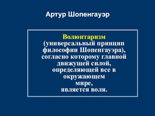 Артур Шопенгауэр Волюнтаризм (универсальный принцип философии Шопенгауэра), согласно которому главной движущей