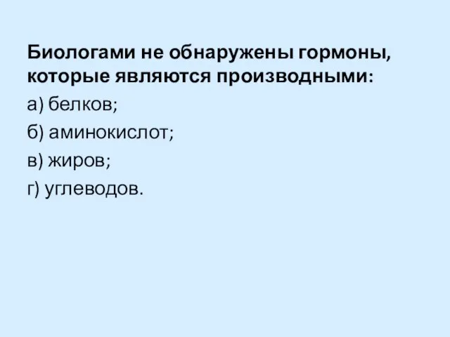 Биологами не обнаружены гормоны, которые являются производными: а) белков; б) аминокислот; в) жиров; г) углеводов.