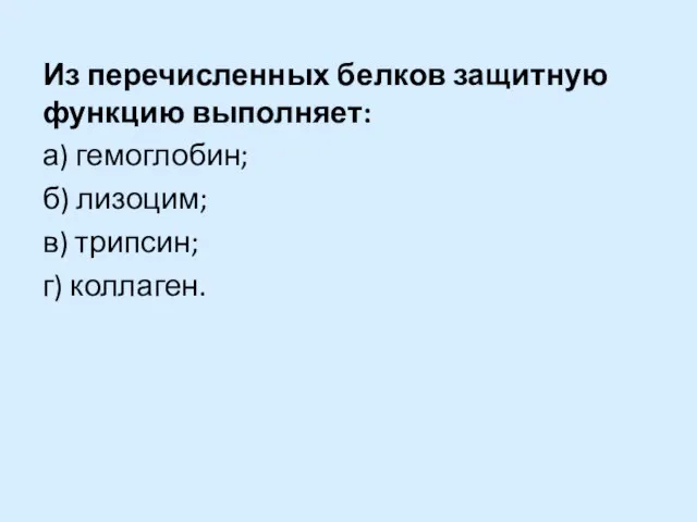 Из перечисленных белков защитную функцию выполняет: а) гемоглобин; б) лизоцим; в) трипсин; г) коллаген.