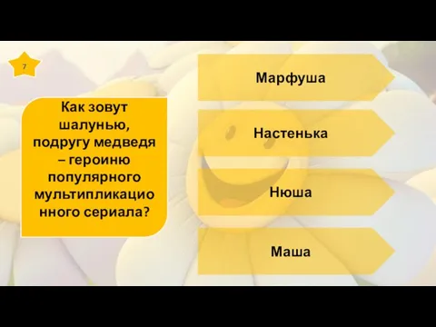 7 Как зовут шалунью, подругу медведя – героиню популярного мультипликационного сериала? Марфуша Настенька Нюша Маша