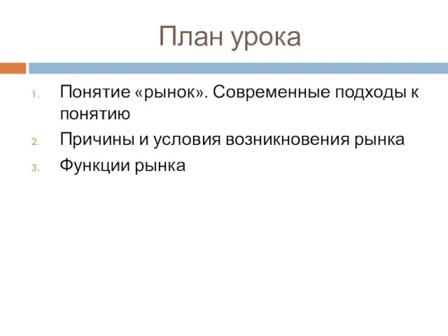 План урока Понятие «рынок». Современные подходы к понятию Причины и условия возникновения рынка Функции рынка