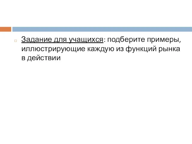 Задание для учащихся: подберите примеры, иллюстрирующие каждую из функций рынка в действии