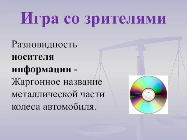 Разновидность носителя информации - Жаргонное название металлической части колеса автомобиля. Игра со зрителями