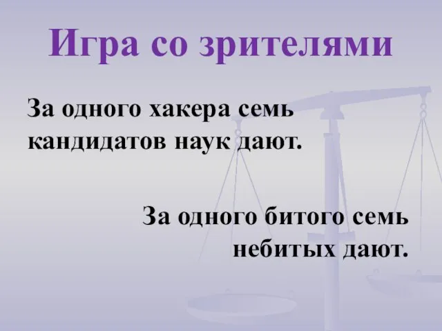 За одного хакера семь кандидатов наук дают. Игра со зрителями За одного битого семь небитых дают.