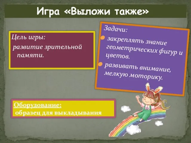 Игра «Выложи также» Цель игры: развитие зрительной памяти. Задачи: закреплять знание