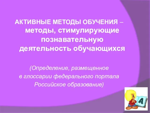 АКТИВНЫЕ МЕТОДЫ ОБУЧЕНИЯ – методы, стимулирующие познавательную деятельность обучающихся (Определение, размещенное