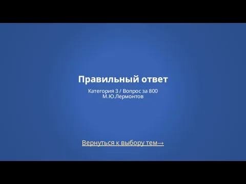 Вернуться к выбору тем→ Правильный ответ Категория 3 / Вопрос за 800 М.Ю.Лермонтов