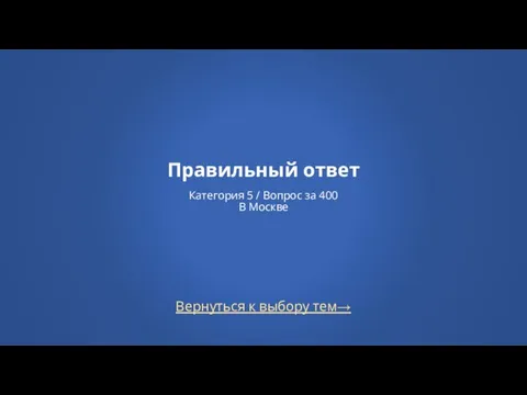 Вернуться к выбору тем→ Правильный ответ Категория 5 / Вопрос за 400 В Москве