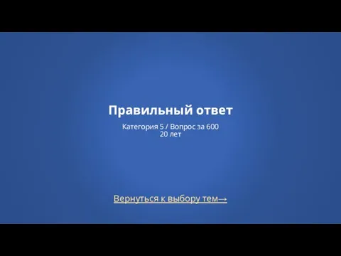 Вернуться к выбору тем→ Правильный ответ Категория 5 / Вопрос за 600 20 лет