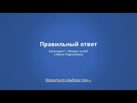 Вернуться к выбору тем→ Правильный ответ Категория 1 / Вопрос за 400 ( Арина Родионовна)