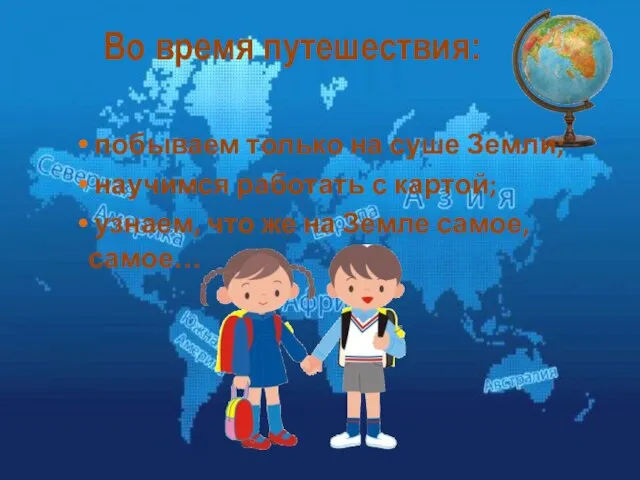 Во время путешествия: побываем только на суше Земли; научимся работать с