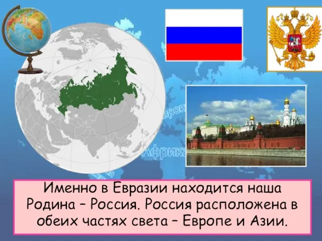 Именно в Евразии находится наша Родина – Россия. Россия расположена в