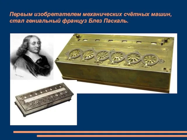 Первым изобретателем механических счётных машин, стал гениальный француз Блез Паскаль.