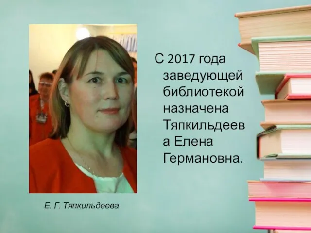 С 2017 года заведующей библиотекой назначена Тяпкильдеева Елена Германовна. Е. Г. Тяпкильдеева