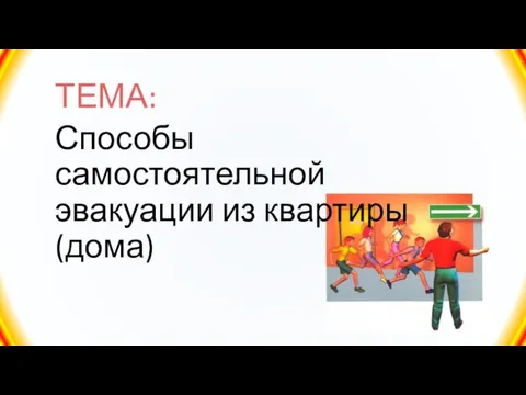 ТЕМА: Способы самостоятельной эвакуации из квартиры (дома)