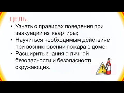 ЦЕЛЬ: Узнать о правилах поведения при эвакуации из квартиры; Научиться необходимым