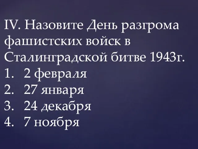IV. Назовите День разгрома фашистских войск в Сталинградской битве 1943г. 1.