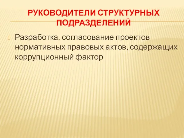 РУКОВОДИТЕЛИ СТРУКТУРНЫХ ПОДРАЗДЕЛЕНИЙ Разработка, согласование проектов нормативных правовых актов, содержащих коррупционный фактор