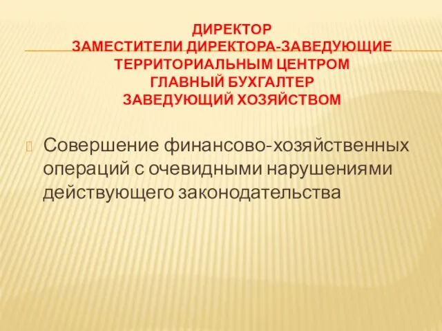 ДИРЕКТОР ЗАМЕСТИТЕЛИ ДИРЕКТОРА-ЗАВЕДУЮЩИЕ ТЕРРИТОРИАЛЬНЫМ ЦЕНТРОМ ГЛАВНЫЙ БУХГАЛТЕР ЗАВЕДУЮЩИЙ ХОЗЯЙСТВОМ Совершение финансово-хозяйственных