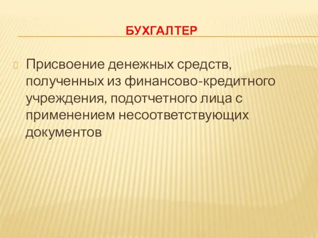 БУХГАЛТЕР Присвоение денежных средств, полученных из финансово-кредитного учреждения, подотчетного лица с применением несоответствующих документов