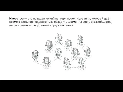 Итератор — это поведенческий паттерн проектирования, который даёт возможность последовательно обходить