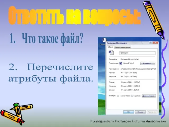 Ответить на вопросы: 1. Что такое файл? 2. Перечислите атрибуты файла. Преподаватель Лютикова Наталья Анатольевна