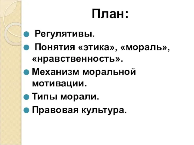 План: Регулятивы. Понятия «этика», «мораль», «нравственность». Механизм моральной мотивации. Типы морали. Правовая культура.