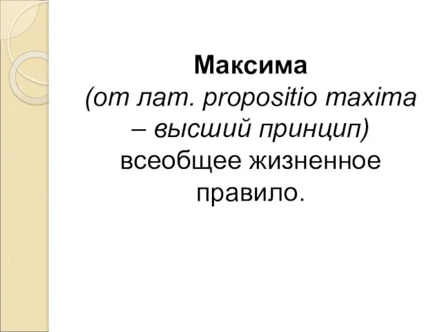 Максима (от лат. propositio maxima – высший принцип) всеобщее жизненное правило.