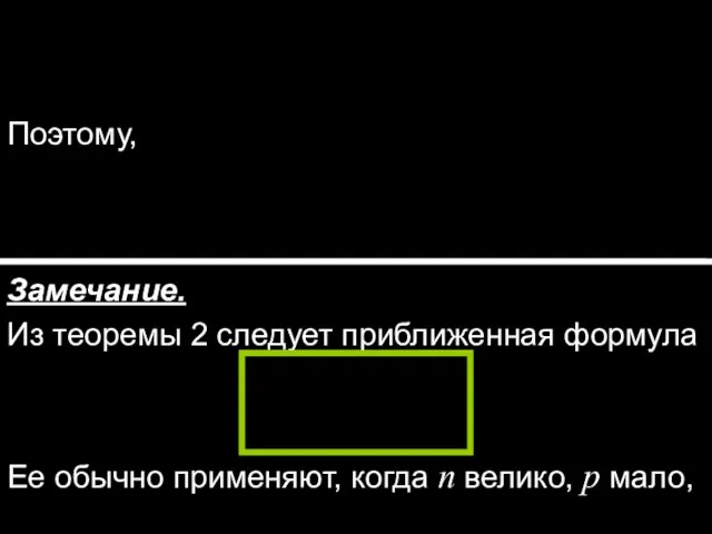 Поэтому, Замечание. Из теоремы 2 следует приближенная формула Ее обычно применяют, когда n велико, p мало,