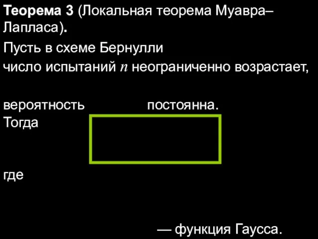 Теорема 3 (Локальная теорема Муавра–Лапласа). Пусть в схеме Бернулли число испытаний