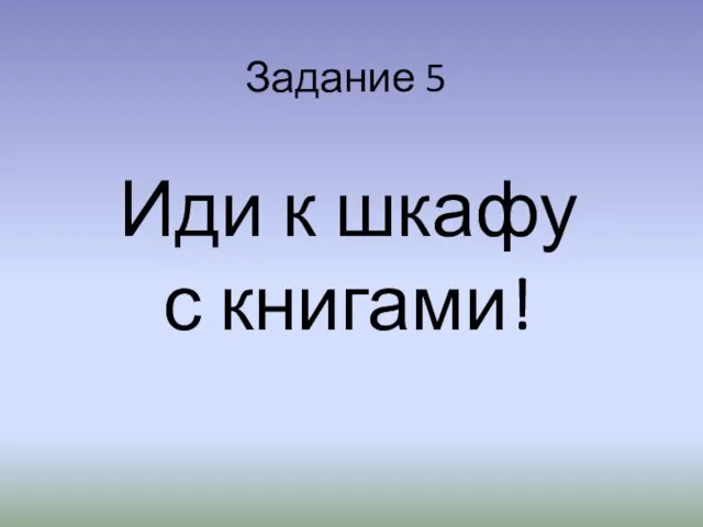 Задание 5 Иди к шкафу с книгами!