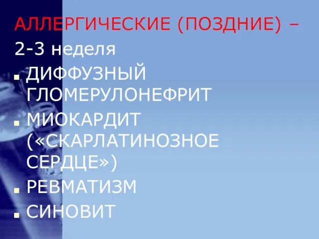 АЛЛЕРГИЧЕСКИЕ (ПОЗДНИЕ) – 2-3 неделя ДИФФУЗНЫЙ ГЛОМЕРУЛОНЕФРИТ МИОКАРДИТ («СКАРЛАТИНОЗНОЕ СЕРДЦЕ») РЕВМАТИЗМ СИНОВИТ