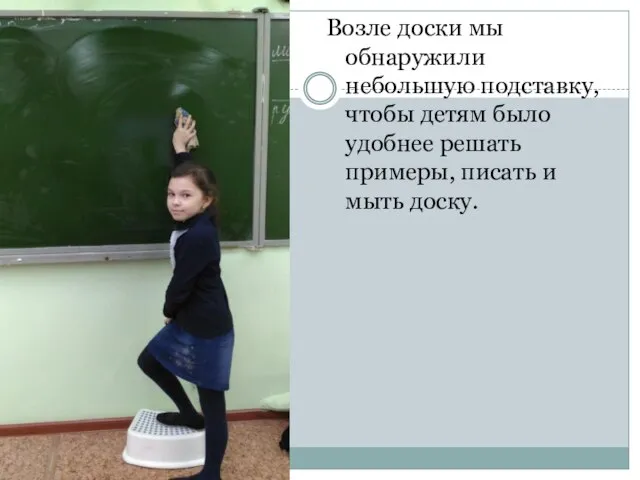 Возле доски мы обнаружили небольшую подставку, чтобы детям было удобнее решать примеры, писать и мыть доску.