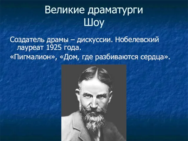 Великие драматурги Шоу Создатель драмы – дискуссии. Нобелевский лауреат 1925 года. «Пигмалион», «Дом, где разбиваются сердца».