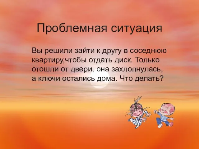 Проблемная ситуация Вы решили зайти к другу в соседнюю квартиру,чтобы отдать