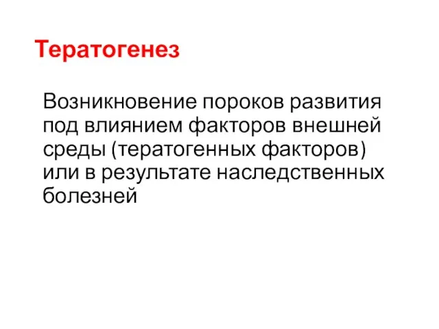 Тератогенез Возникновение пороков развития под влиянием факторов внешней среды (тератогенных факторов) или в результате наследственных болезней