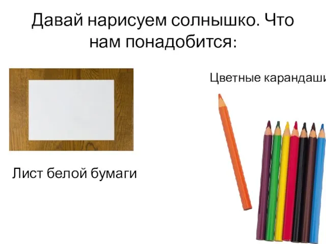 Давай нарисуем солнышко. Что нам понадобится: Лист белой бумаги Цветные карандаши