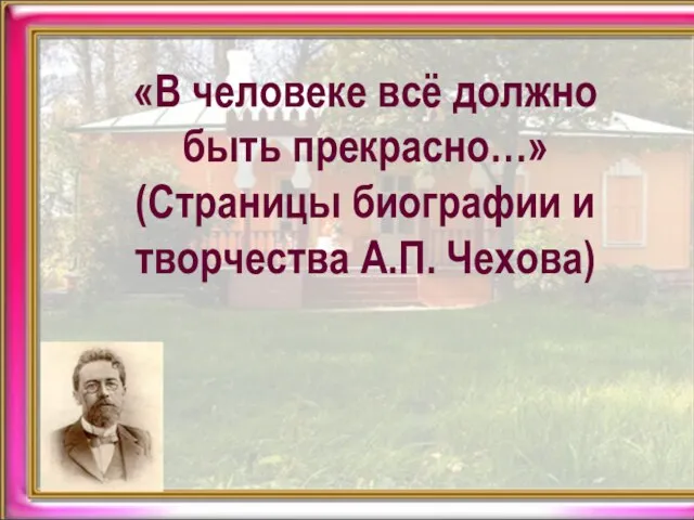 «В человеке всё должно быть прекрасно…» (Страницы биографии и творчества А.П. Чехова)