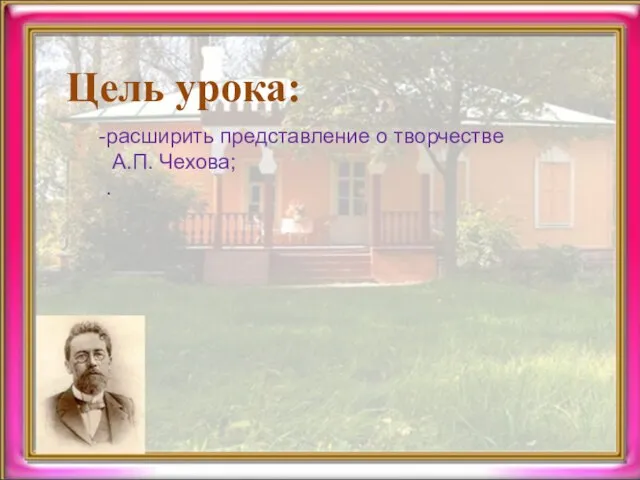 Цель урока: расширить представление о творчестве А.П. Чехова; .