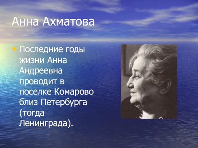 Анна Ахматова Последние годы жизни Анна Андреевна проводит в поселке Комарово близ Петербурга (тогда Ленинграда).