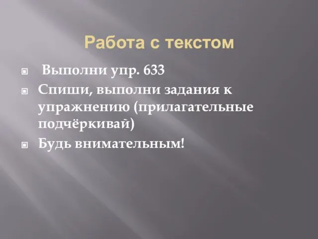 Работа с текстом Выполни упр. 633 Спиши, выполни задания к упражнению (прилагательные подчёркивай) Будь внимательным!